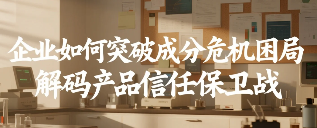 企業(yè)如何突破成分危機(jī)困局解碼產(chǎn)品信任保衛(wèi)戰(zhàn)